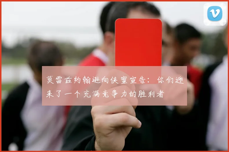 莫雷兹约翰逊向侠蜜宣告：你们迎来了一个充满竞争力的胜利者