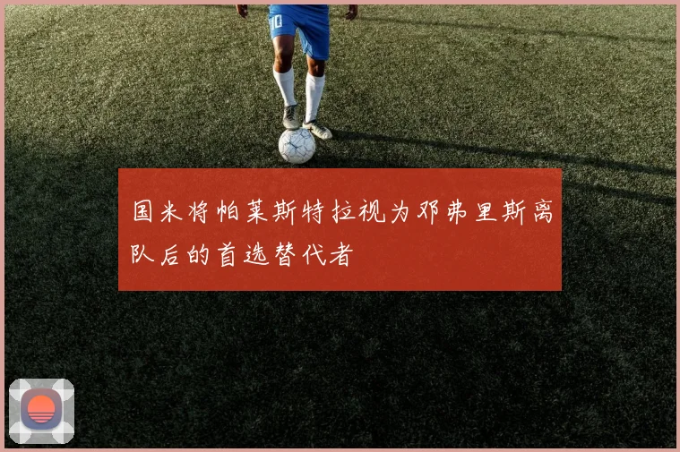 国米将帕莱斯特拉视为邓弗里斯离队后的首选替代者