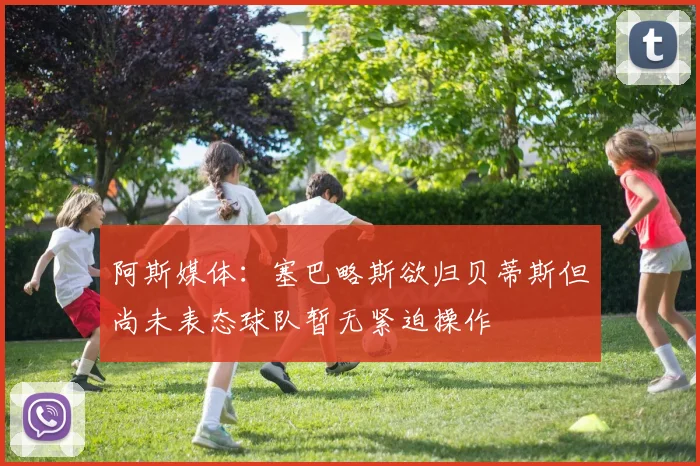 阿斯媒体：塞巴略斯欲归贝蒂斯但尚未表态球队暂无紧迫操作