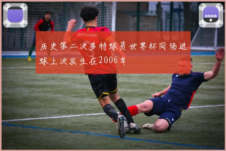 历史第二次多特球员世界杯同场进球上次发生在2006年